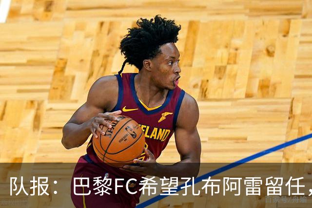 队报：巴黎FC希望孔布阿雷留任，但也在接触热内西奥作为预防措施